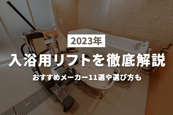 2023】入浴用リフトを徹底解説|おすすめメーカー11選や選び方まで