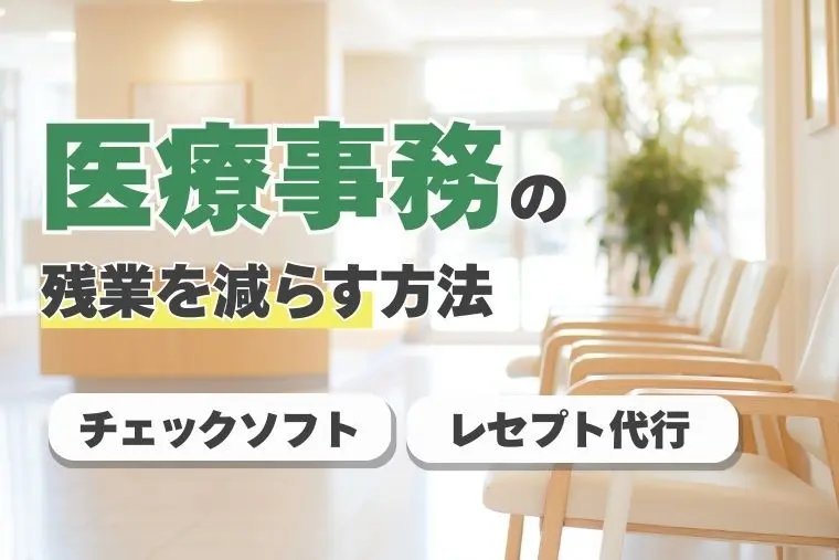 医療事務の残業を減らす方法：レセプト代行とチェックソフトの活用